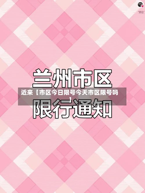 近来【市区今日限号今天市区限号吗】-第3张图片