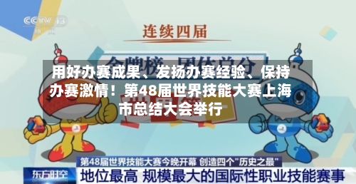 用好办赛成果、发扬办赛经验、保持办赛激情！第48届世界技能大赛上海市总结大会举行