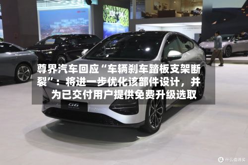 尊界汽车回应“车辆刹车踏板支架断裂”：将进一步优化该部件设计	，并为已交付用户提供免费升级选取-第2张图片