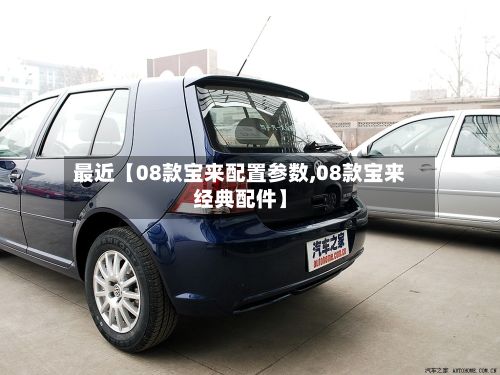 最近【08款宝来配置参数,08款宝来经典配件】