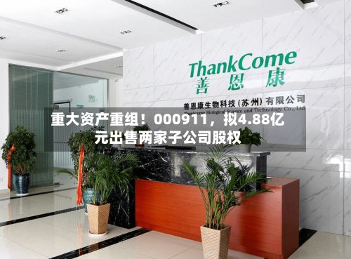 重大资产重组！000911，拟4.88亿元出售两家子公司股权