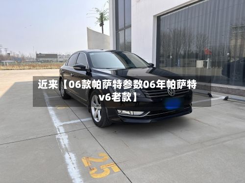 近来【06款帕萨特参数06年帕萨特v6老款】