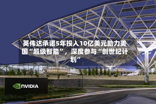 英伟达承诺5年投入10亿美元助力美国“超级智能	”，深度参与“创世纪计划”-第2张图片