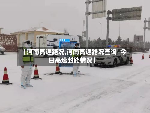 【河南高速路况,河南高速路况查询_今日高速封路情况】-第2张图片