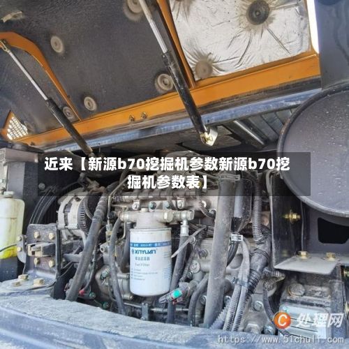 近来【新源b70挖掘机参数新源b70挖掘机参数表】-第2张图片