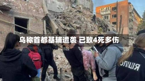 乌称首都基辅遭袭 已致4死多伤