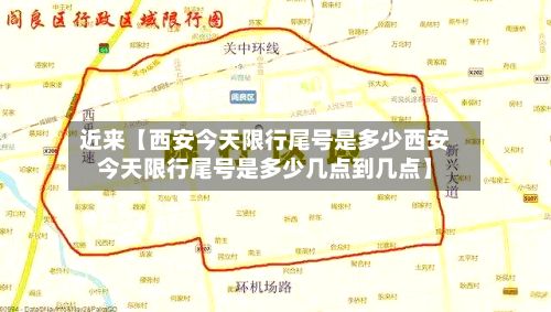 近来【西安今天限行尾号是多少西安今天限行尾号是多少几点到几点】