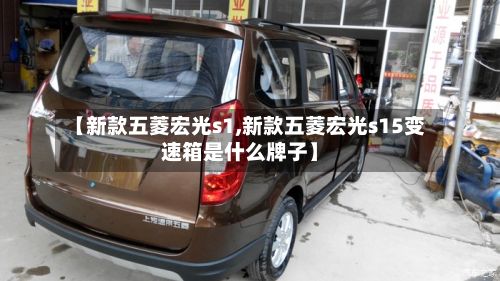 【新款五菱宏光s1,新款五菱宏光s15变速箱是什么牌子】-第3张图片