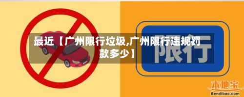 最近【广州限行垃圾,广州限行违规罚款多少】