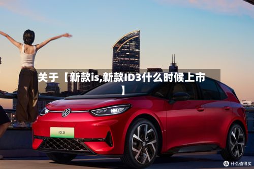 关于【新款is,新款ID3什么时候上市】-第2张图片