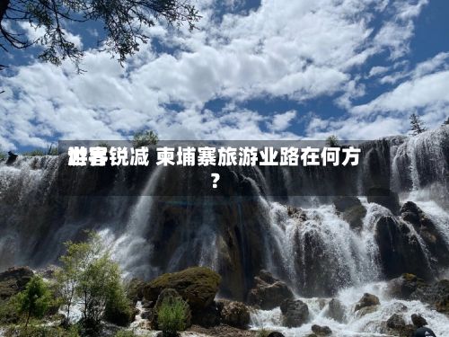 世界游客锐减 柬埔寨旅游业路在何方？-第3张图片