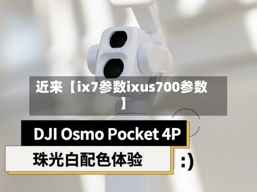 近来【ix7参数ixus700参数】-第1张图片