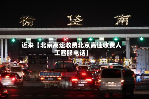 近来【北京高速收费北京高速收费人工客服电话】-第2张图片