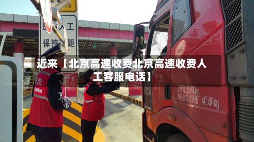 近来【北京高速收费北京高速收费人工客服电话】-第3张图片