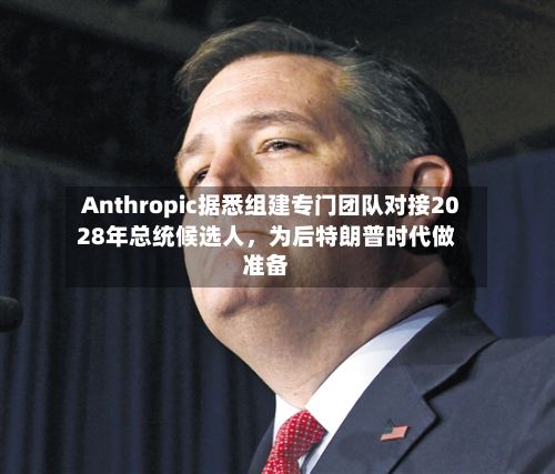 Anthropic据悉组建专门团队对接2028年总统候选人	，为后特朗普时代做准备-第3张图片