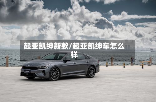 起亚凯绅新款/起亚凯绅车怎么样