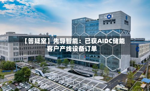 【答疑室】先导智能:已获AIDC储能客户产线设备订单-第3张图片
