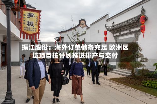 振江股份：海外订单储备充足 欧洲区域项目按计划推进排产与交付