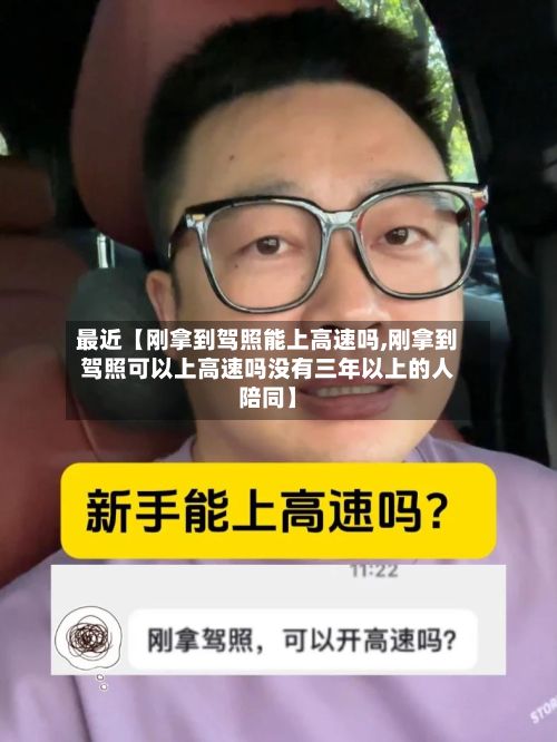最近【刚拿到驾照能上高速吗,刚拿到驾照可以上高速吗没有三年以上的人陪同】