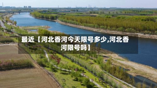 最近【河北香河今天限号多少,河北香河限号吗】