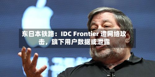 东日本铁路：IDC Frontier 遭网络攻击，旗下用户数据或泄露-第2张图片