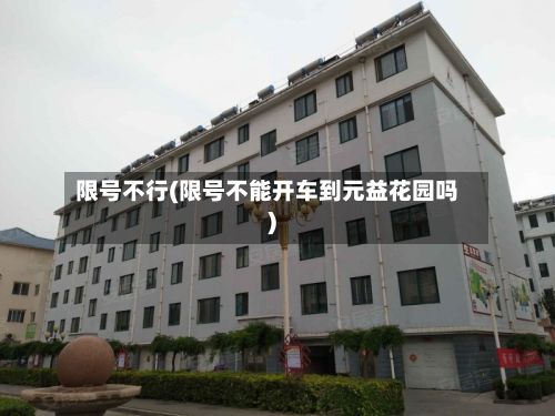 限号不行(限号不能开车到元益花园吗)-第2张图片