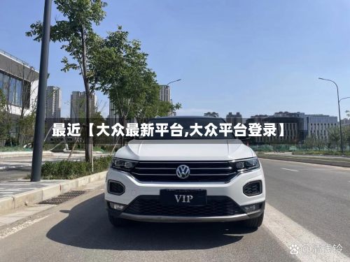 最近【大众最新平台,大众平台登录】