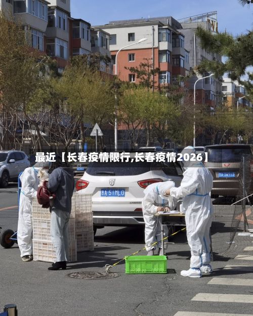 最近【长春疫情限行,长春疫情2026】-第2张图片