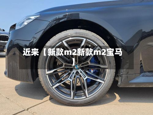 近来【新款m2新款m2宝马】-第1张图片