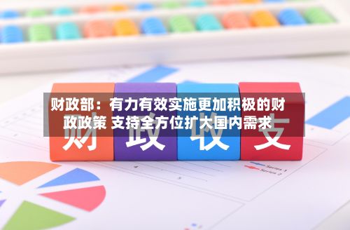 财政部：有力有效实施更加积极的财政政策 支持全方位扩大国内需求