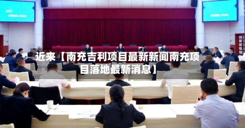 近来【南充吉利项目最新新闻南充项目落地最新消息】-第2张图片