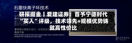 研报掘金丨爱建证券：首予宁德时代“买入”评级，技术领先+规模优势铸就高性价比-第2张图片