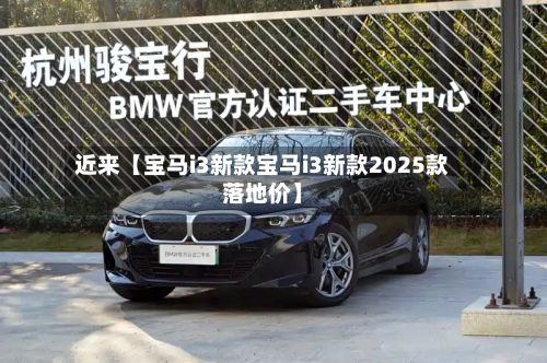 近来【宝马i3新款宝马i3新款2025款落地价】