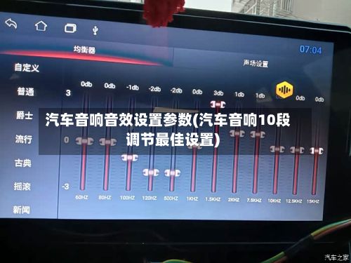 汽车音响音效设置参数(汽车音响10段调节最佳设置)-第3张图片