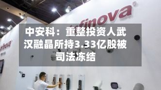 中安科:重整投资人武汉融晶所持3.33亿股被司法冻结-第2张图片