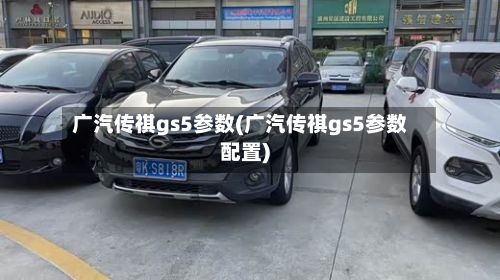 广汽传祺gs5参数(广汽传祺gs5参数配置)