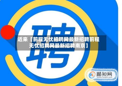 近来【前程无忧招聘网最新招聘前程无忧招聘网最新招聘南京】