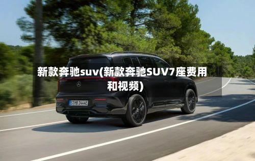 新款奔驰suv(新款奔驰SUV7座费用和视频)