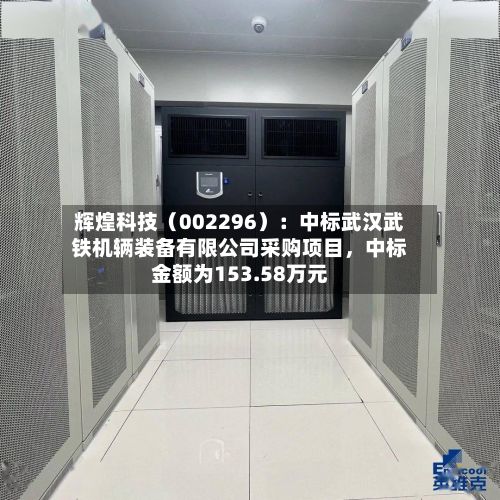 辉煌科技（002296）：中标武汉武铁机辆装备有限公司采购项目，中标金额为153.58万元-第3张图片