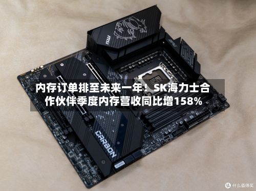 内存订单排至未来一年！SK海力士合作伙伴季度内存营收同比增158%-第3张图片