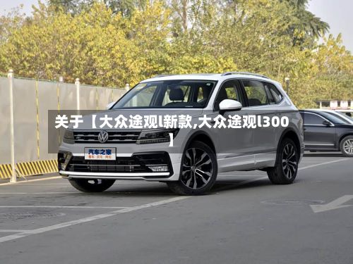 关于【大众途观l新款,大众途观l300】