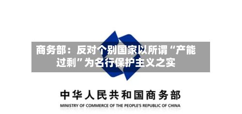 商务部：反对个别国家以所谓“产能过剩	”为名行保护主义之实-第2张图片