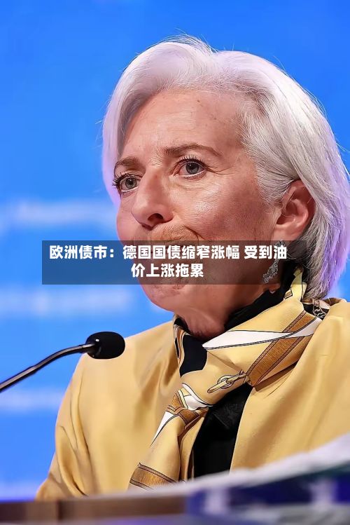 欧洲债市：德国国债缩窄涨幅 受到油价上涨拖累-第3张图片
