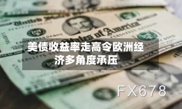 美债收益率走高令欧洲经济多角度承压-第2张图片