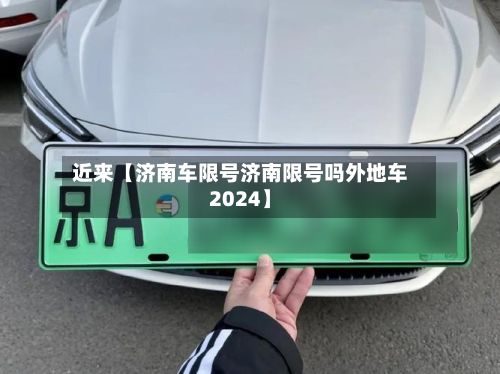 近来【济南车限号济南限号吗外地车2024】-第3张图片