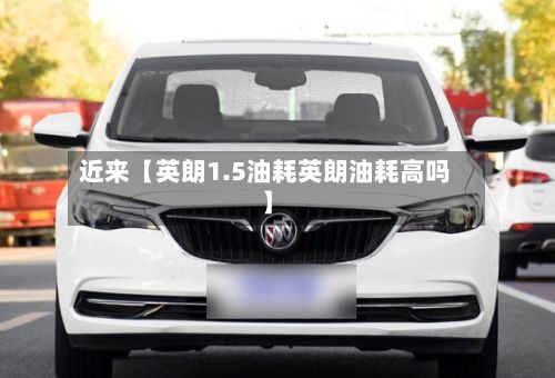 近来【英朗1.5油耗英朗油耗高吗】-第2张图片