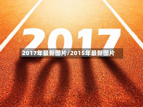 2017年最新图片/2015年最新图片