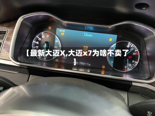 【最新大迈X,大迈x7为啥不卖了】
