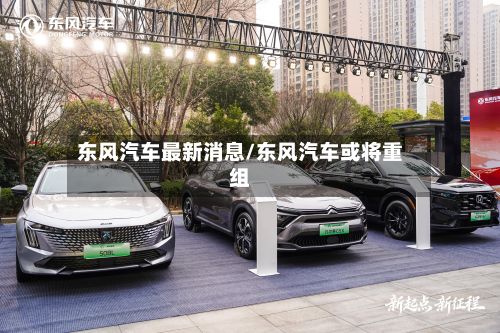 东风汽车最新消息/东风汽车或将重组