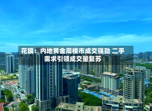 花旗:内地黄金周楼市成交强劲 二手需求引领成交量复苏-第2张图片
